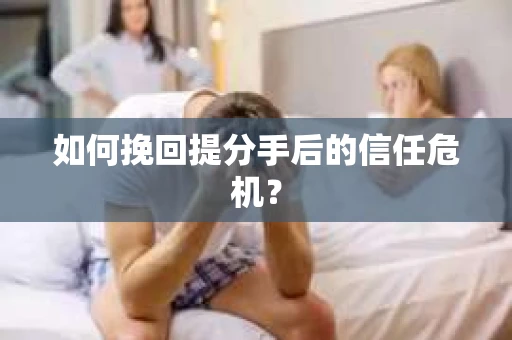 如何挽回提分手后的信任危机？