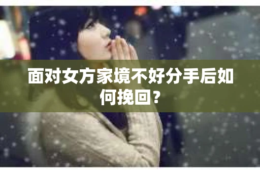 面对女方家境不好分手后如何挽回？