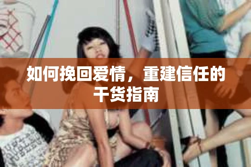 如何挽回爱情，重建信任的干货指南