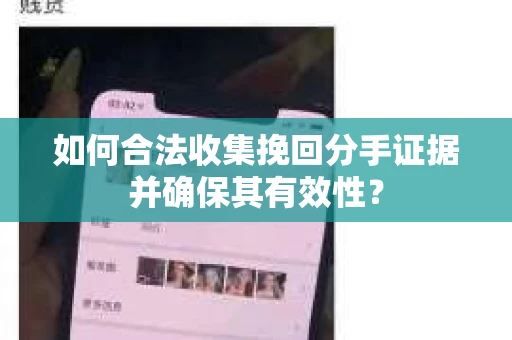 如何合法收集挽回分手证据并确保其有效性？