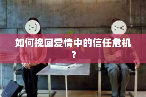 如何挽回爱情中的信任危机？