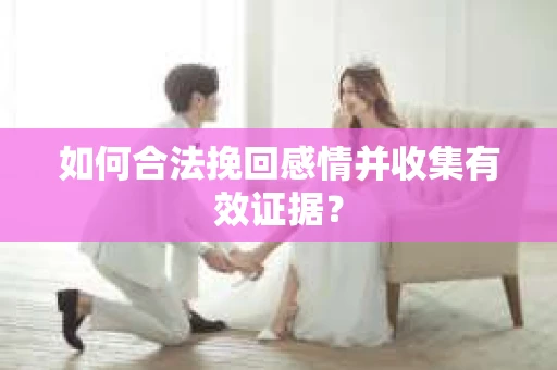 如何合法挽回感情并收集有效证据？