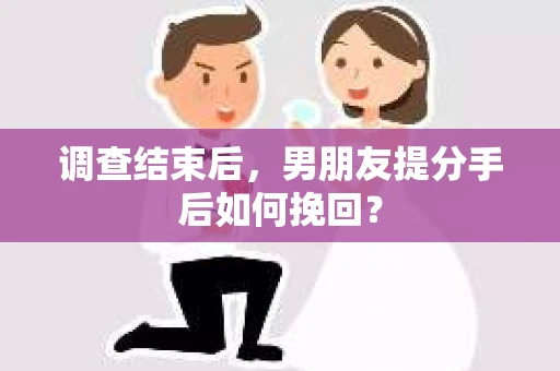 调查结束后，男朋友提分手后如何挽回？