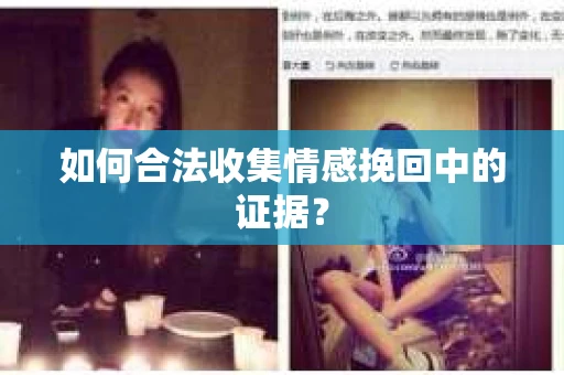 如何合法收集情感挽回中的证据？