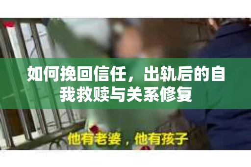 如何挽回信任，出轨后的自我救赎与关系修复