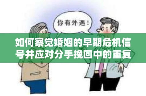 如何察觉婚姻的早期危机信号并应对分手挽回中的重复错误？