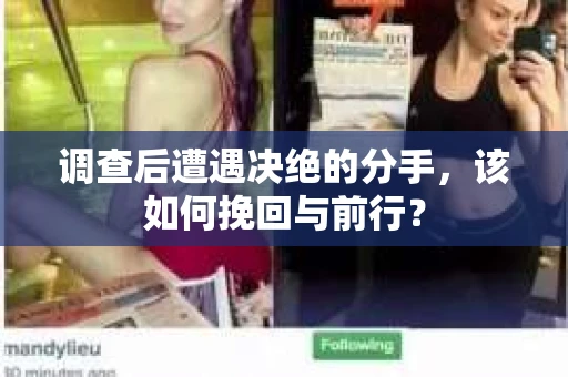 调查后遭遇决绝的分手，该如何挽回与前行？