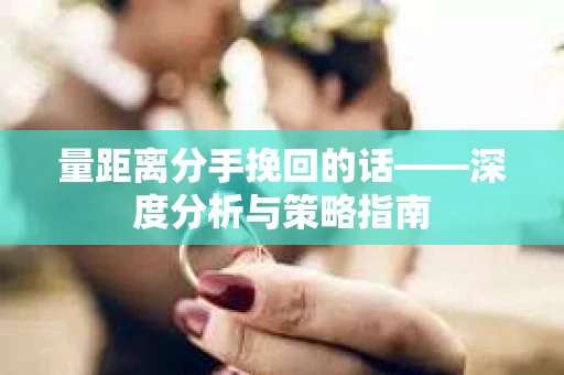 量距离分手挽回的话——深度分析与策略指南