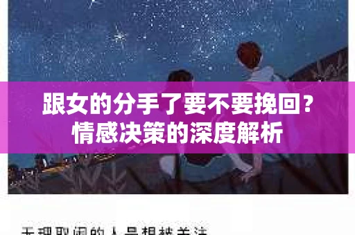 跟女的分手了要不要挽回？情感决策的深度解析