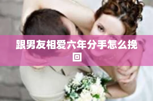 跟男友相爱六年分手怎么挽回