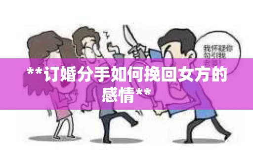 **订婚分手如何挽回女方的感情**