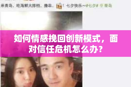 如何情感挽回创新模式,面对信任危机怎么办? 如何情感挽回创新模式,面对信任危机怎么办?