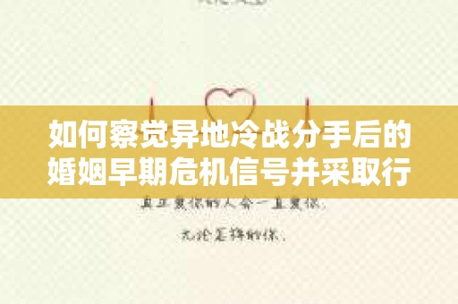 如何察觉异地冷战分手后的婚姻早期危机信号并采取行动？
