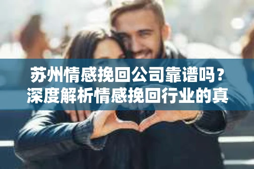 苏州情感挽回公司靠谱吗？深度解析情感挽回行业的真实面貌