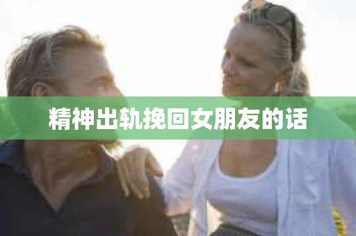 精神出轨挽回女朋友的话