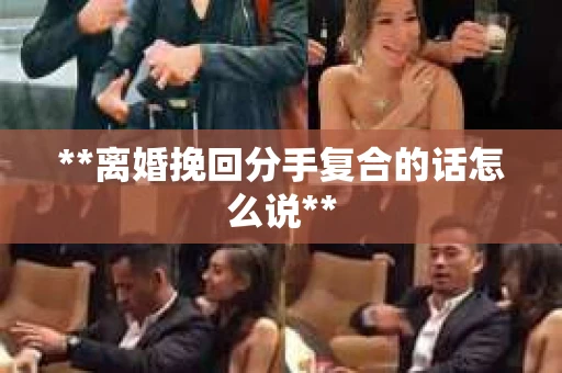 **离婚挽回分手复合的话怎么说**