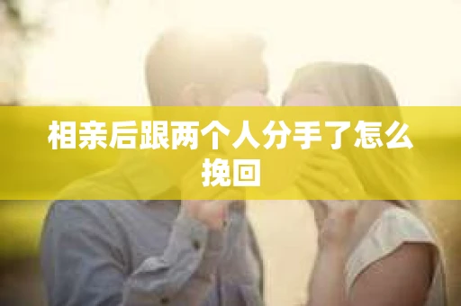 相亲后跟两个人分手了怎么挽回
