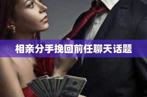 相亲分手挽回前任聊天话题