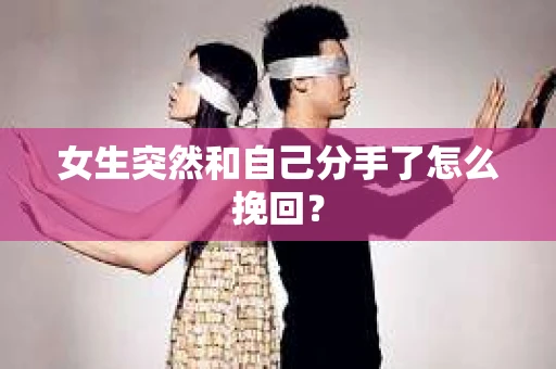 女生突然和自己分手了怎么挽回? 女生突然和自己分手了怎么挽回?