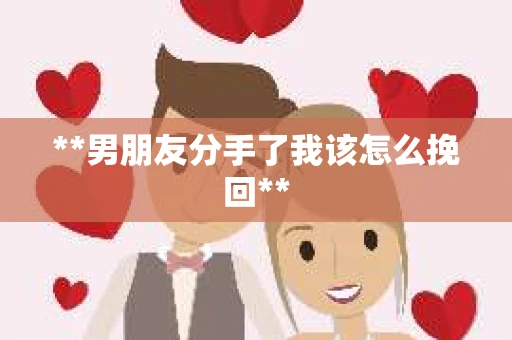 **男朋友分手了我该怎么挽回**