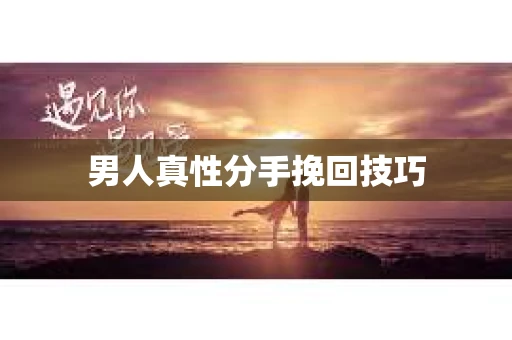 男人真性分手挽回技巧