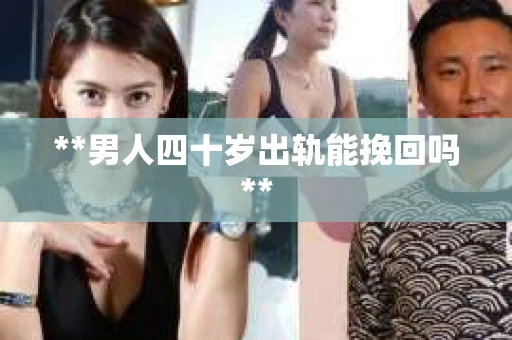 **男人四十岁出轨能挽回吗**