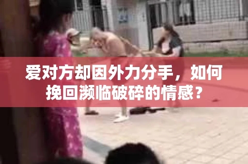爱对方却因外力分手，如何挽回濒临破碎的情感？