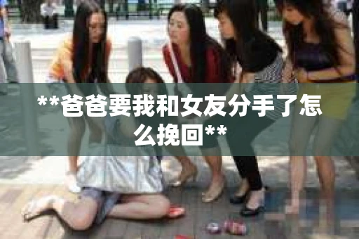 **爸爸要我和女友分手了怎么挽回**