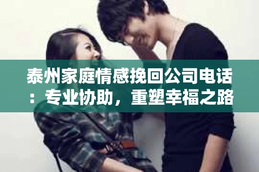 泰州家庭情感挽回公司电话：专业协助，重塑幸福之路