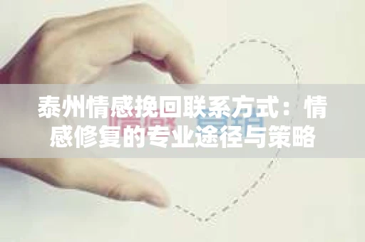 泰州情感挽回联系方式：情感修复的专业途径与策略