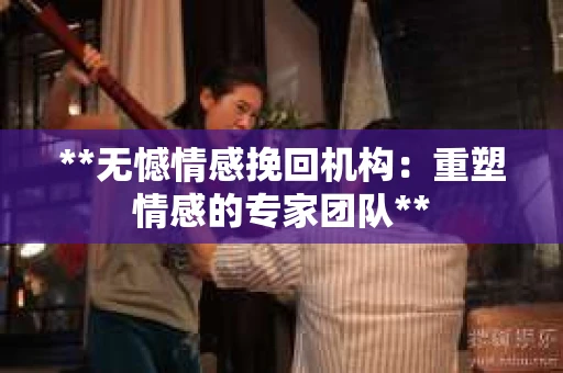 **无憾情感挽回机构：重塑情感的专家团队**