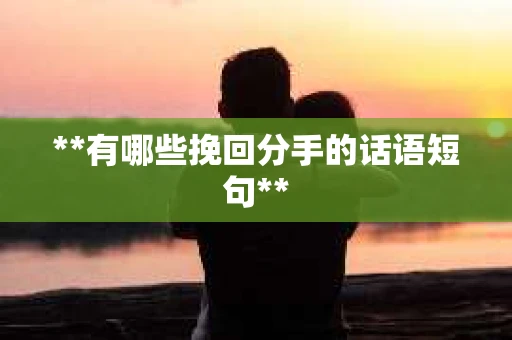 **有哪些挽回分手的话语短句**