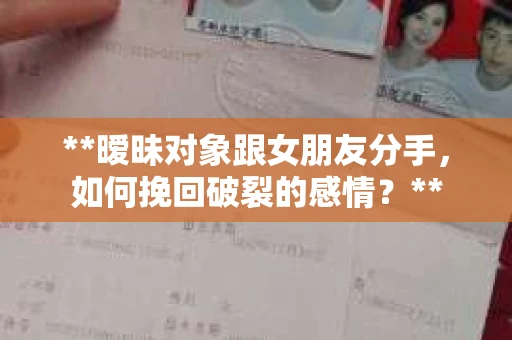 **暧昧对象跟女朋友分手，如何挽回破裂的感情？**