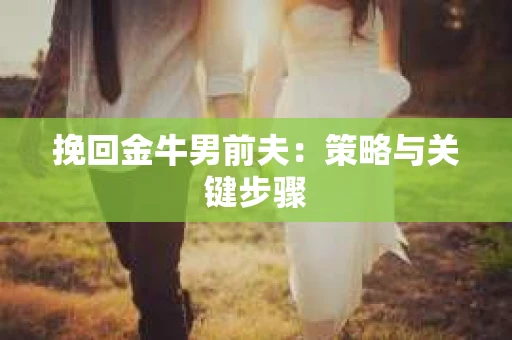挽回金牛男前夫：策略与关键步骤