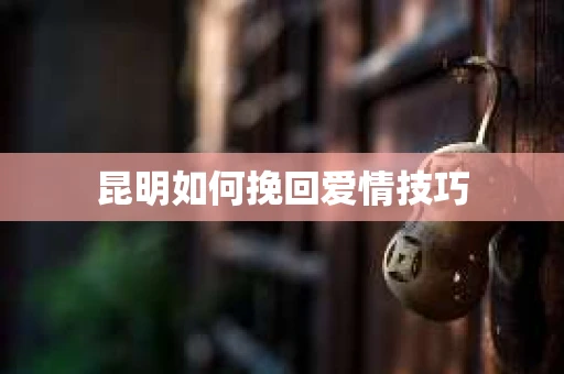 昆明如何挽回爱情技巧
