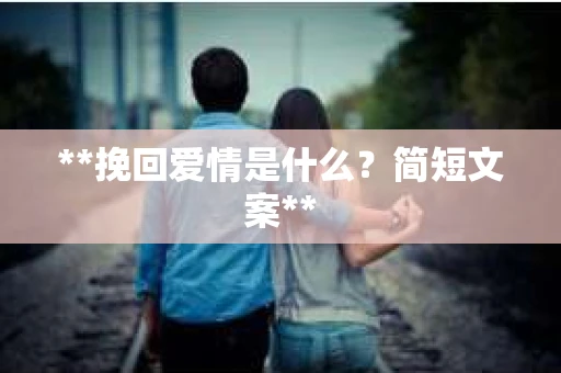 **挽回爱情是什么？简短文案**