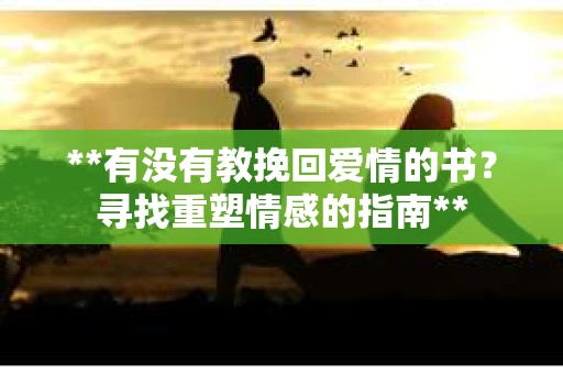 **有没有教挽回爱情的书？寻找重塑情感的指南**