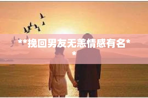 **挽回男友无恙情感有名**