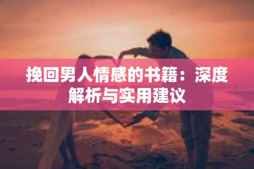 挽回男人情感的书籍：深度解析与实用建议