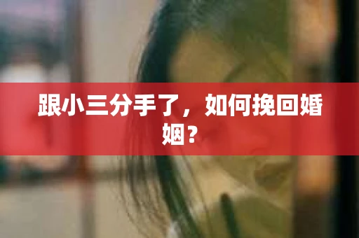 跟小三分手了，如何挽回婚姻？