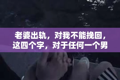 老婆出轨，对我不能挽回，这四个字，对于任何一个男人来说，都是一场无法言说的痛。我曾经以为，婚姻是爱情的港湾，是彼此依靠的避风港，然而，现实却给了我一记响亮的耳光。今天，我想和大家聊聊这个沉重的话题，希望能给那些正在经历或即将经历类似痛苦的人一些安慰和启示。