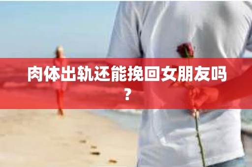 肉体出轨还能挽回女朋友吗？