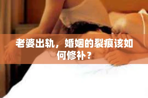 老婆出轨，婚姻的裂痕该如何修补？