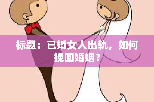 标题：已婚女人出轨，如何挽回婚姻？