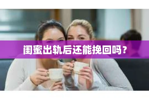 闺蜜出轨后还能挽回吗？