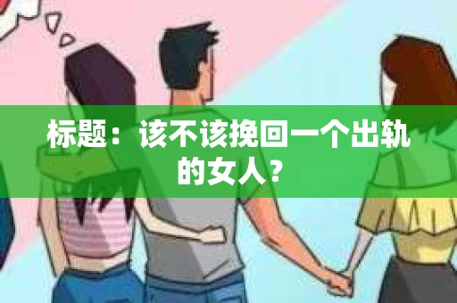 标题：该不该挽回一个出轨的女人？