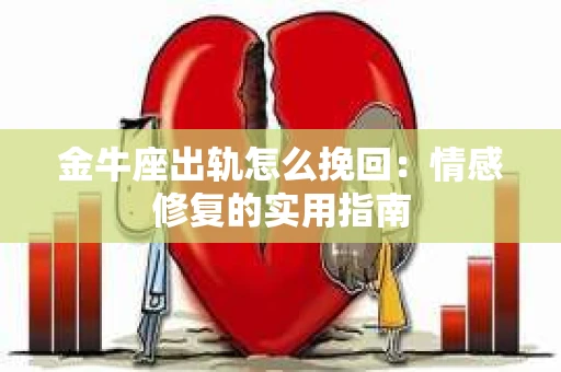 金牛座出轨怎么挽回：情感修复的实用指南