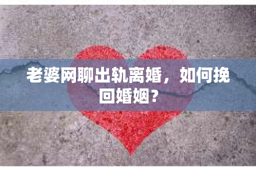 老婆网聊出轨离婚，如何挽回婚姻？