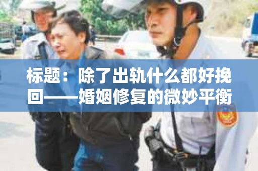 标题：除了出轨什么都好挽回——婚姻修复的微妙平衡