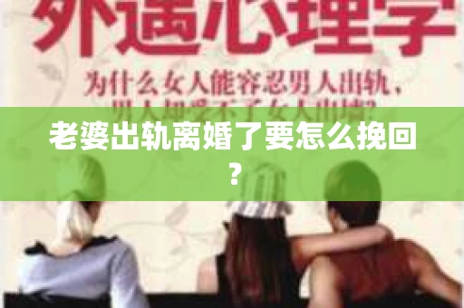 老婆出轨离婚了要怎么挽回？